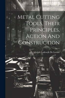 Metal Cutting Tools, Their Principles, Action And Construction by Adolph Lodewyk de Leeuw