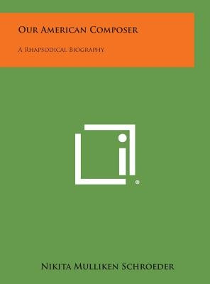 Our American Composer: A Rhapsodical Biography by Schroeder, Nikita Mulliken