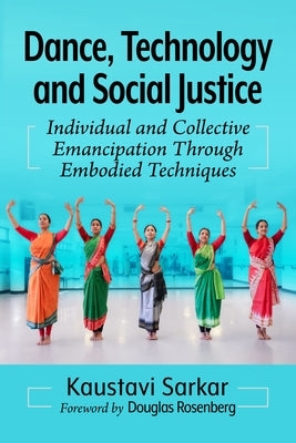 Dance, Technology and Social Justice: Individual and Collective Emancipation Through Embodied Techniques by Sarkar, Kaustavi