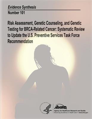 Risk Assessment, Genetic Counseling, and Genetic Testing for BRCA-Related Cancer: Systematic Review to Update the U.S. Preventive Services Task Force by And Quality, Agency for Healthcare Resea