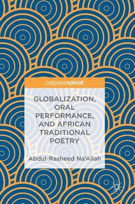 Globalization, Oral Performance, and African Traditional Poetry by Na'allah, Abdul-Rasheed