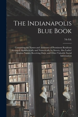 The Indianapolis Blue Book: Containing the Names and Addresses of Prominent Residents Arranged Alphabetically and Numerically by Streets, Also Lad by Anonymous