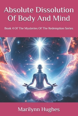 Absolute Dissolution Of Body And Mind: Book 4 Of The Mysteries Of The Redemption Series by Hughes, Marilynn