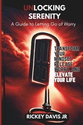 "Unlocking Serenity: A Guide to Letting Go of Worry" by Davis, Rickey, Jr.