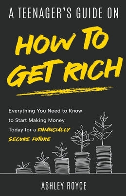 A Teenager's Guide on How to Get Rich by Royce, Ashley