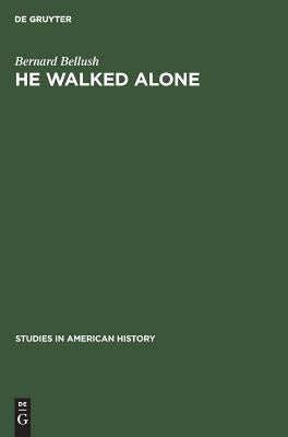 He Walked Alone: A Biography of John Gilbert Winant by Bellush, Bernard