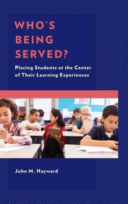 Who's Being Served?: Placing Students at the Center of Their Learning Experiences by Hayward, John M.
