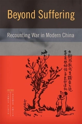 Beyond Suffering: Recounting War in Modern China by Flath, James