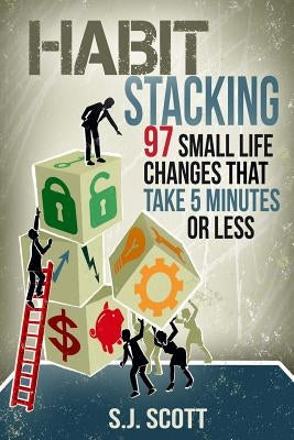 Habit Stacking: 97 Small Life Changes That Take Five Minutes or Less by Scott, S. J.