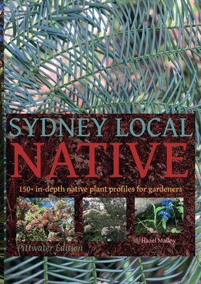 Sydney Local Native: 150 in-depth native plant profiles for gardeners by Malloy, Hazel