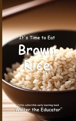 It's Time to Eat Brown Rice by Walter the Educator