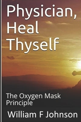 Physician, Heal Thyself: The Oxygen Mask Principle by Johnson, William F.