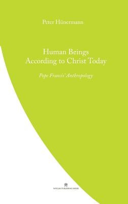 Human Beings According to Christ Today: Pope Francis' Anthopology by Hunermann, Peter