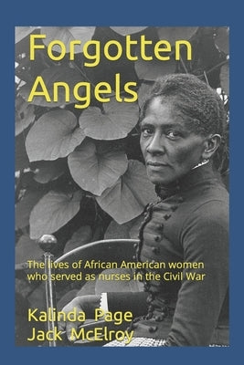Forgotten Angels: The lives of African American women who served as nurses in the Civil War by McElroy, Jack