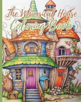 The Whimsical House Coloring Book: Coloring Book of Fantastic Houses Design, Creative Haven Whimsical Houses by Nguyen, Thy