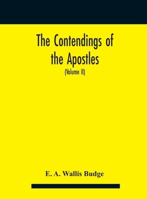 The contendings of the Apostles: being the histories of the lives and martyrdoms and deaths of the twelve apostles and evangelists; the Ethiopic texts by E a Wallis Budge