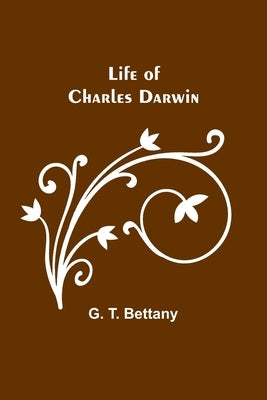 Life of Charles Darwin by T. Bettany, G.