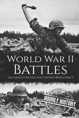World War II Battles: The Greatest Battles that Defined World War II by History, Hourly