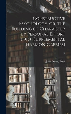 Constructive Psychology, or, the Building of Character by Personal Effort (1915) [Supplemental Harmonic Series]; 3 by Buck, Jirah Dewey (1838-1916)