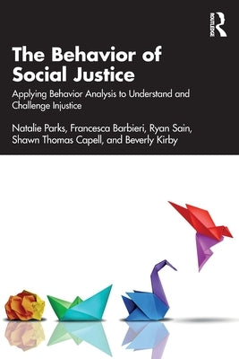 The Behavior of Social Justice: Applying Behavior Analysis to Understand and Challenge Injustice by Parks, Natalie