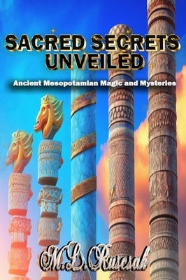 Sacred Secrets Unveiled: Ancient Mesopotamian Magic and Mysteries by Ruscscak, M. L.