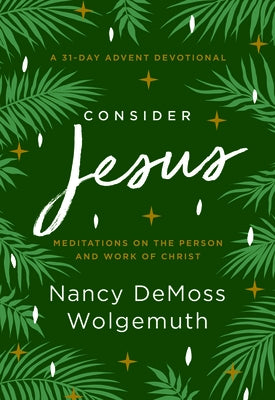 Consider Jesus: Meditations on the Person and Work of Christ - A 31-Day Advent Devotional by Wolgemuth, Nancy DeMoss