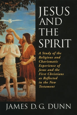 Jesus and the Spirit: A Study of the Religious and Charismatic Experience of Jesus and the First Christians as Reflected in the New Testamen by Dunn, James D. G.