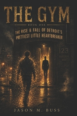 The Gym: The Rise & Fall of Detroit's Prettiest Little Heartbreaker by Buss, Jason M.