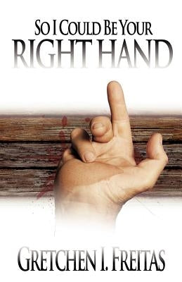 So I Could Be Your Right Hand by Freitas, Gretchen I.