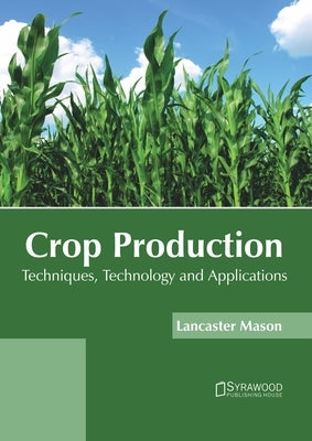 Crop Production: Techniques, Technology and Applications by Mason, Lancaster