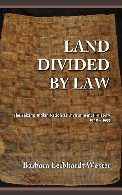 Land Divided by Law: The Yakama Indian Nation as Environmental History, 1840-1933 by Wester, Barbara Leibhardt