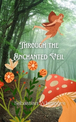 Through the Enchanted Veil by Whitmore, Sebastian