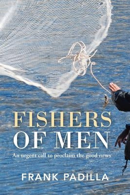 Fishers of Men: An urgent call to proclaim the good news by Padilla, Frank