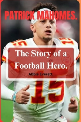 Patrick Mahomes: The Story of a Football Hero. by Everett, Abbie
