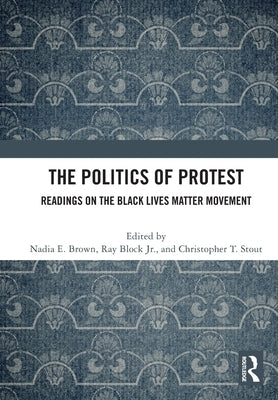 The Politics of Protest: Readings on the Black Lives Matter Movement by Brown, Nadia E.