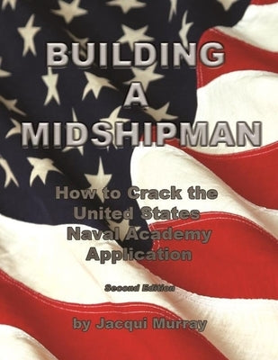 Building a Midshipman: How to Crack the United States Naval Academy Application by Murray, Jacqui
