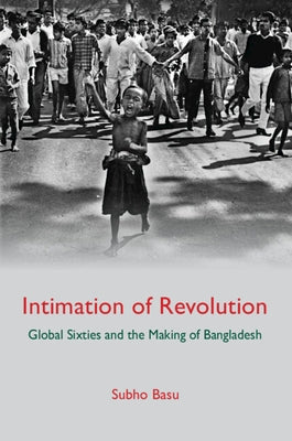 Intimation of Revolution: Global Sixties and the Making of Bangladesh by Basu, Subho