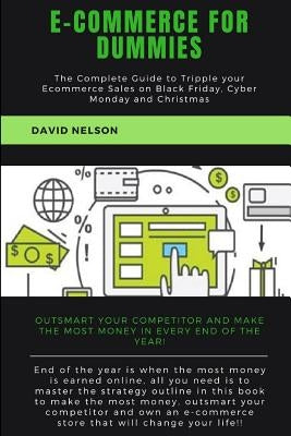 Ecommerce for Dummies: The Complete Guide to Tripple Your E-Commerce Sales on Black Friday, Cyber Monday and Christmas by Nelson, David