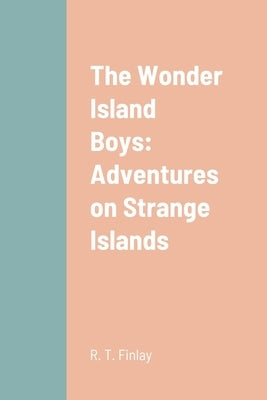 The Wonder Island Boys: Adventures on Strange Islands by Finlay, R. T.