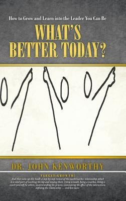 What's Better Today?: How to Grow and Learn Into the Leader You Can Be by Kenworthy, John