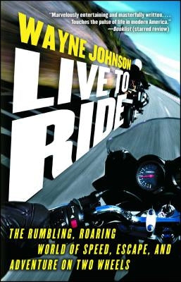 Live to Ride: The Rumbling, Roaring World of Speed, Escape, and Adventure on Two Wheels by Johnson, Wayne