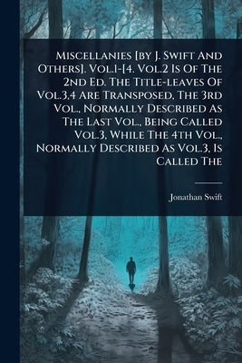 Miscellanies [by J. Swift And Others]. Vol.1-[4. Vol.2 Is Of The 2nd Ed. The Title-leaves Of Vol.3,4 Are Transposed, The 3rd Vol., Normally Described by Swift, Jonathan