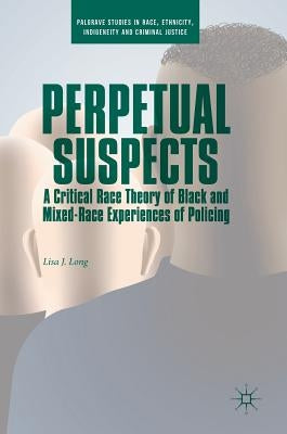 Perpetual Suspects: A Critical Race Theory of Black and Mixed-Race Experiences of Policing by Long, Lisa J.