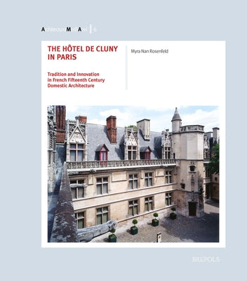 The Hotel de Cluny in Paris, Tradition and Innovation in French Fifteenth Century Domestic Architecture by Rosenfeld, Myra Nan