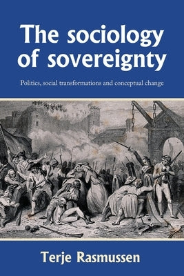 The Sociology of Sovereignty: Politics, Social Transformations and Conceptual Change by Rasmussen, Terje