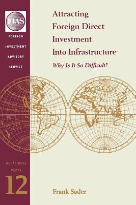 Attracting Foreign Direct Investment Into Infrastructure: Why is It So Difficult? by Sader, Frank