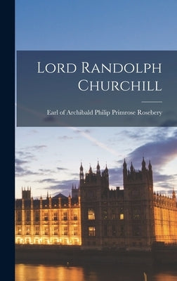 Lord Randolph Churchill by Rosebery, Archibald Philip Primrose
