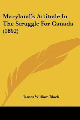 Maryland's Attitude In The Struggle For Canada (1892) by Black, James William