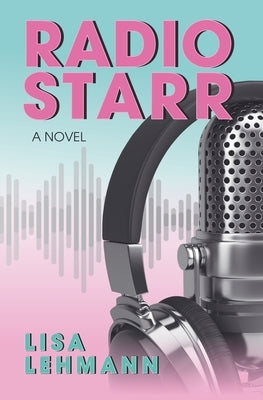 Radio Starr: A Music-Fueled Journey of Self Discovery, Love, and Womanhood in 1980s Radio by Lehmann, Lisa
