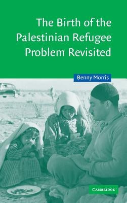 The Birth of the Palestinian Refugee Problem Revisited by Morris, Benny